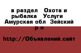  в раздел : Охота и рыбалка » Услуги . Амурская обл.,Зейский р-н